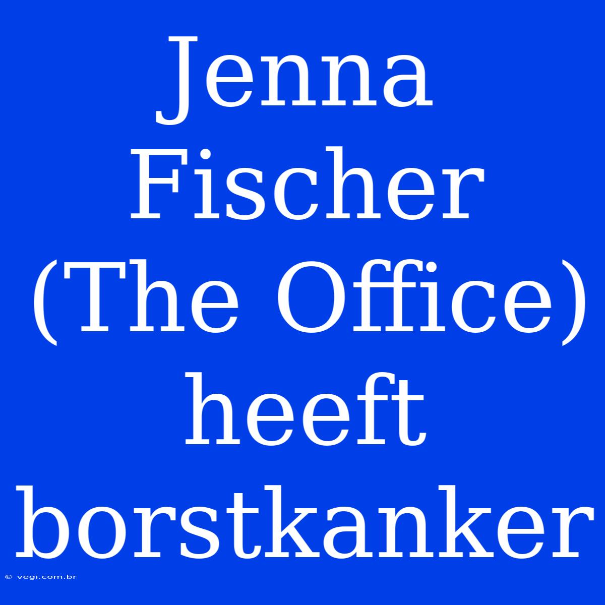 Jenna Fischer (The Office) Heeft Borstkanker