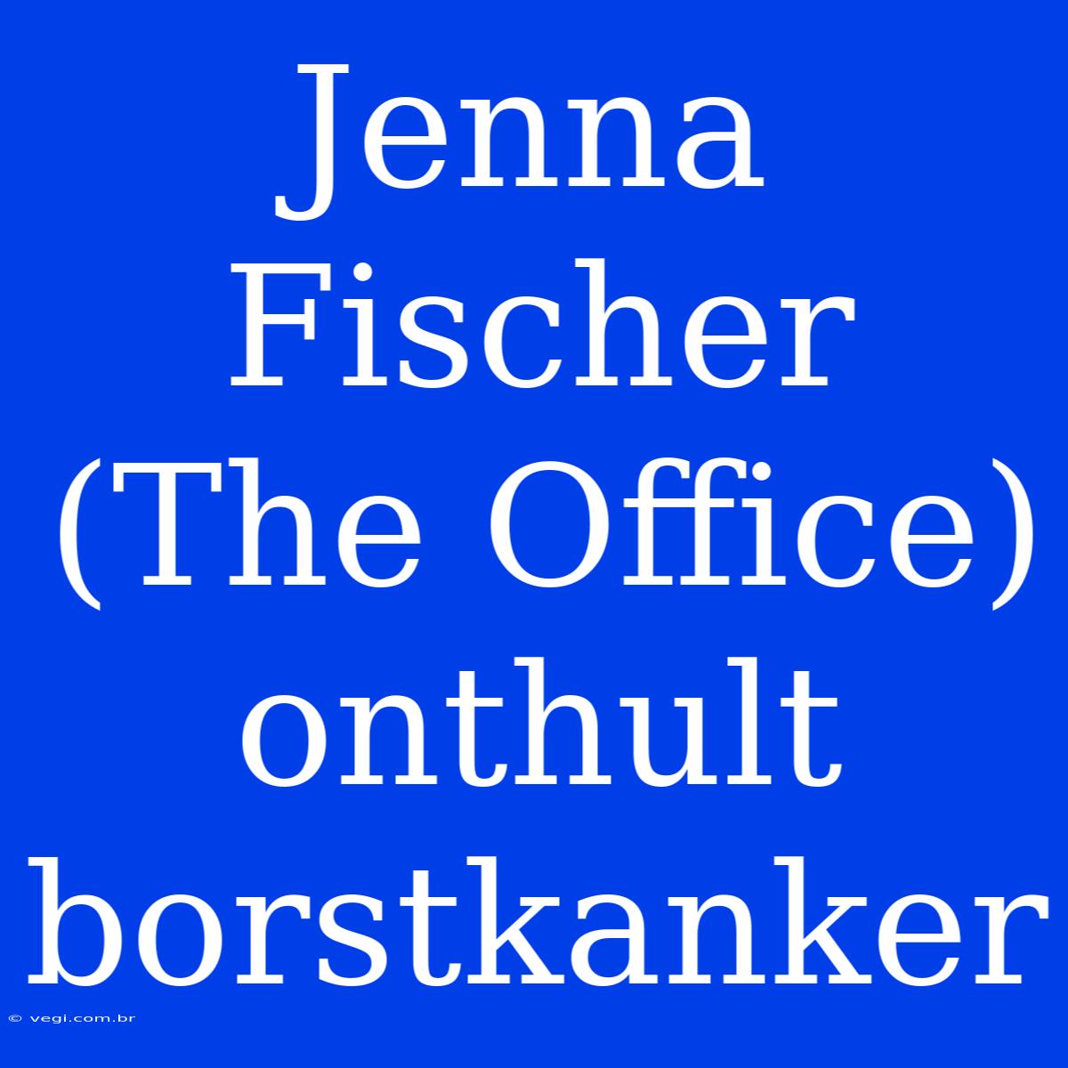 Jenna Fischer (The Office) Onthult Borstkanker