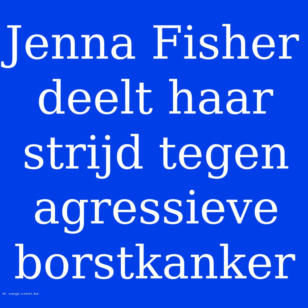 Jenna Fisher Deelt Haar Strijd Tegen Agressieve Borstkanker