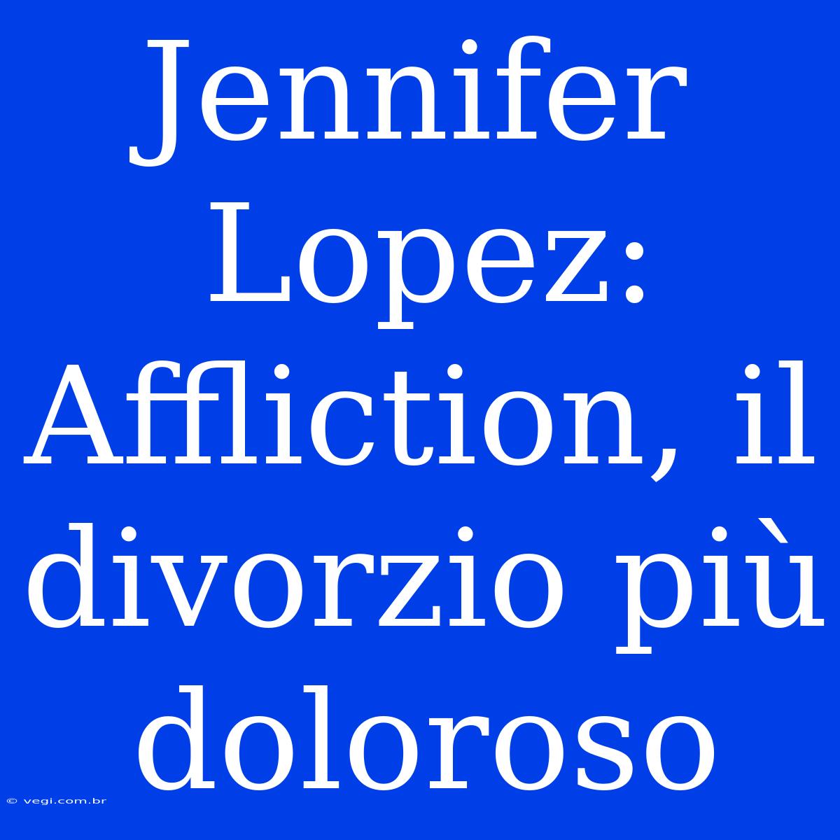 Jennifer Lopez: Affliction, Il Divorzio Più Doloroso