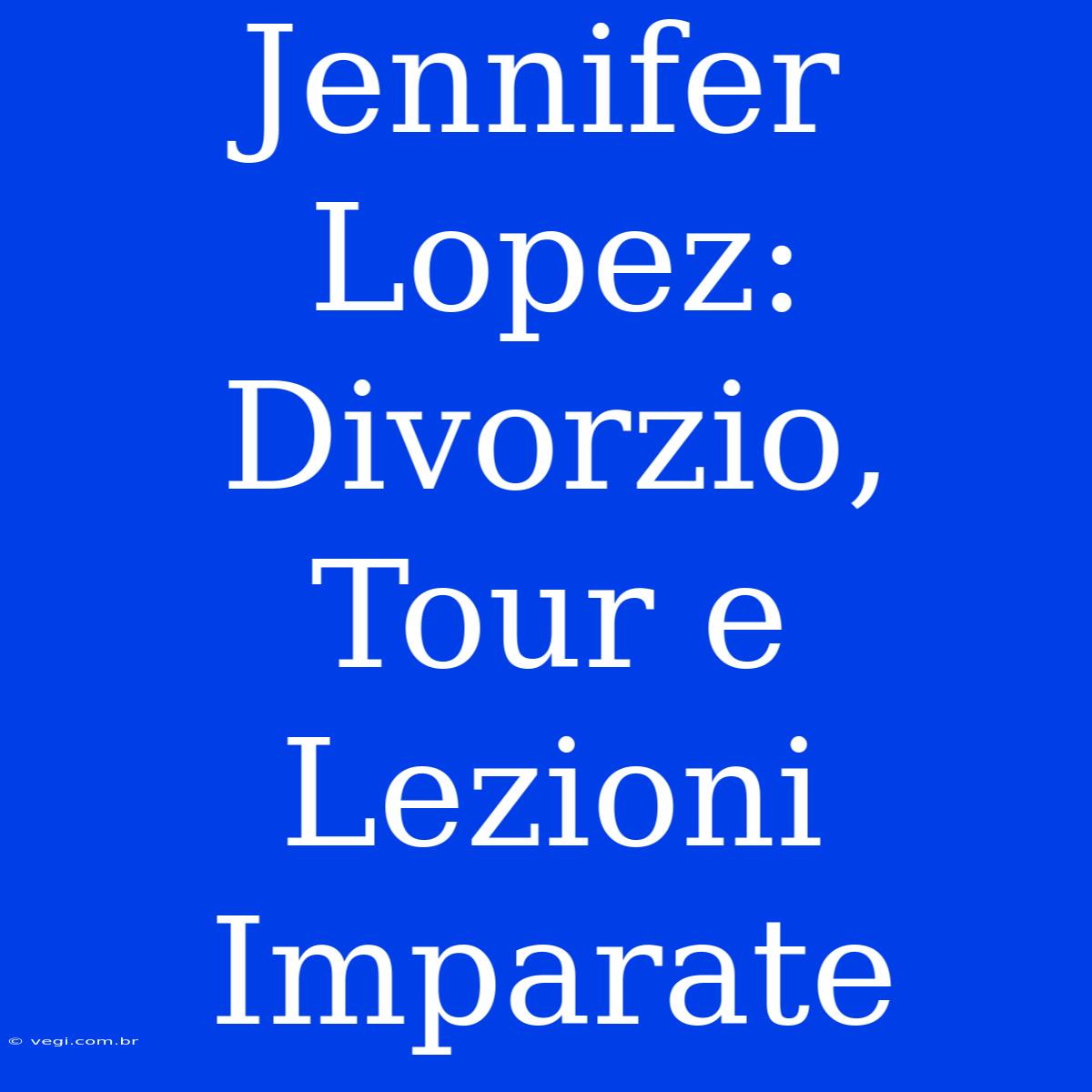 Jennifer Lopez: Divorzio, Tour E Lezioni Imparate 