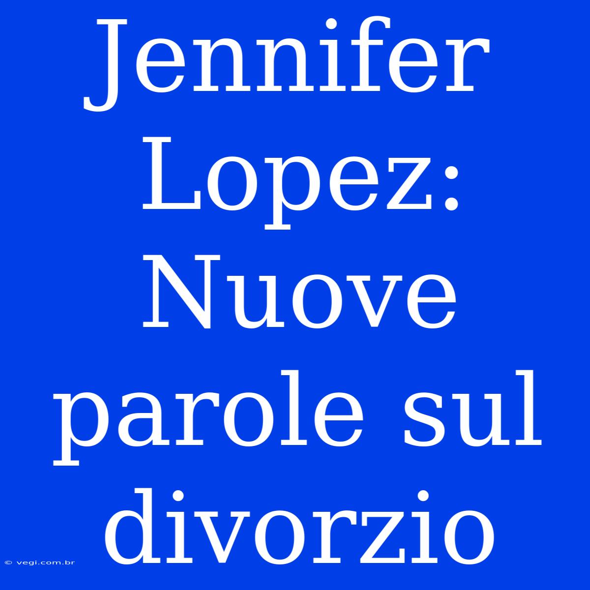 Jennifer Lopez: Nuove Parole Sul Divorzio