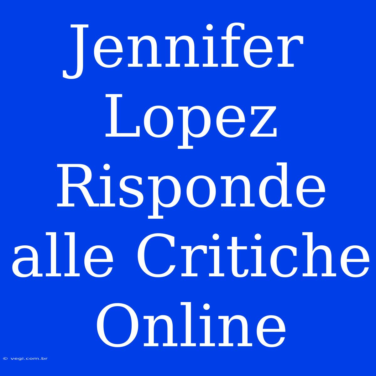 Jennifer Lopez Risponde Alle Critiche Online