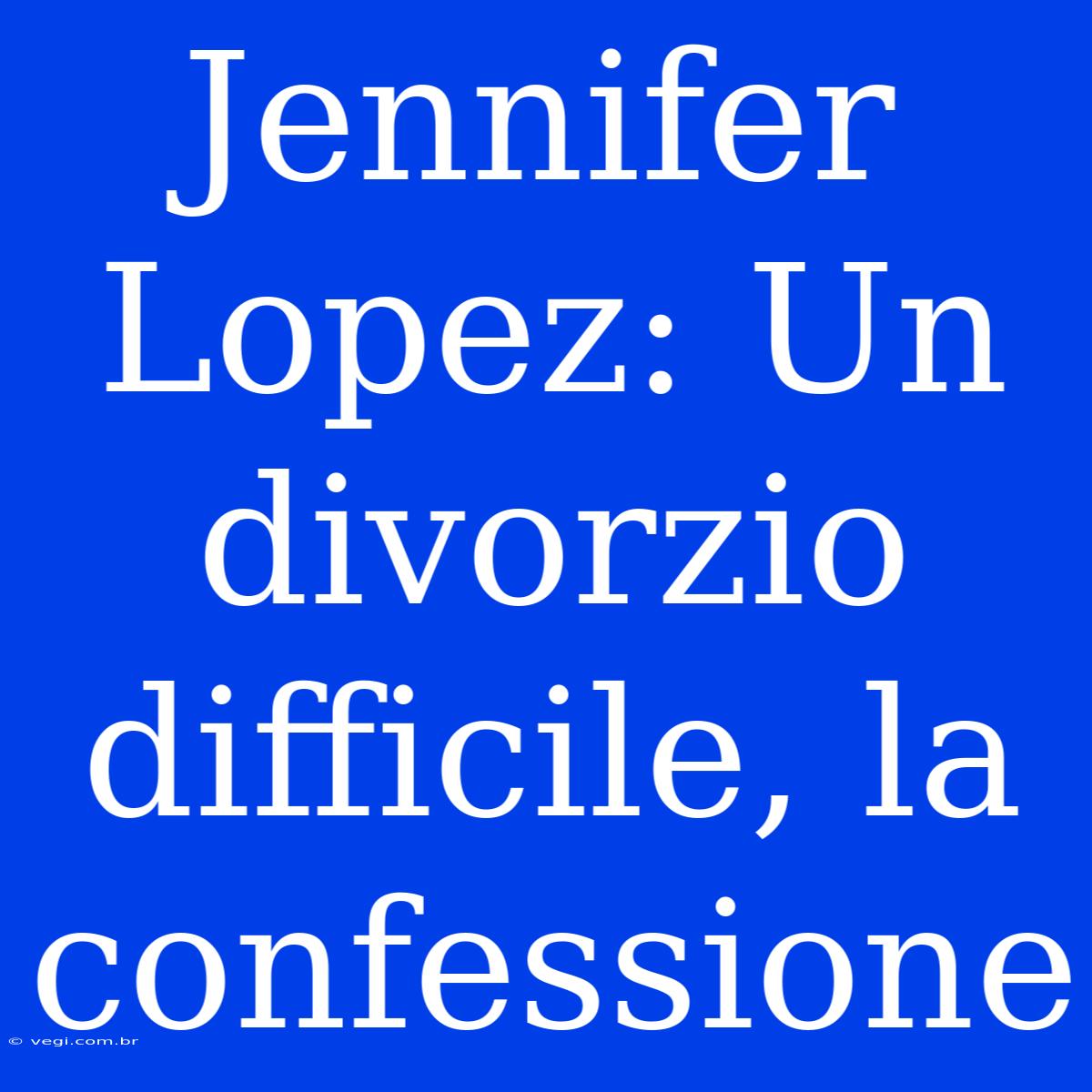 Jennifer Lopez: Un Divorzio Difficile, La Confessione