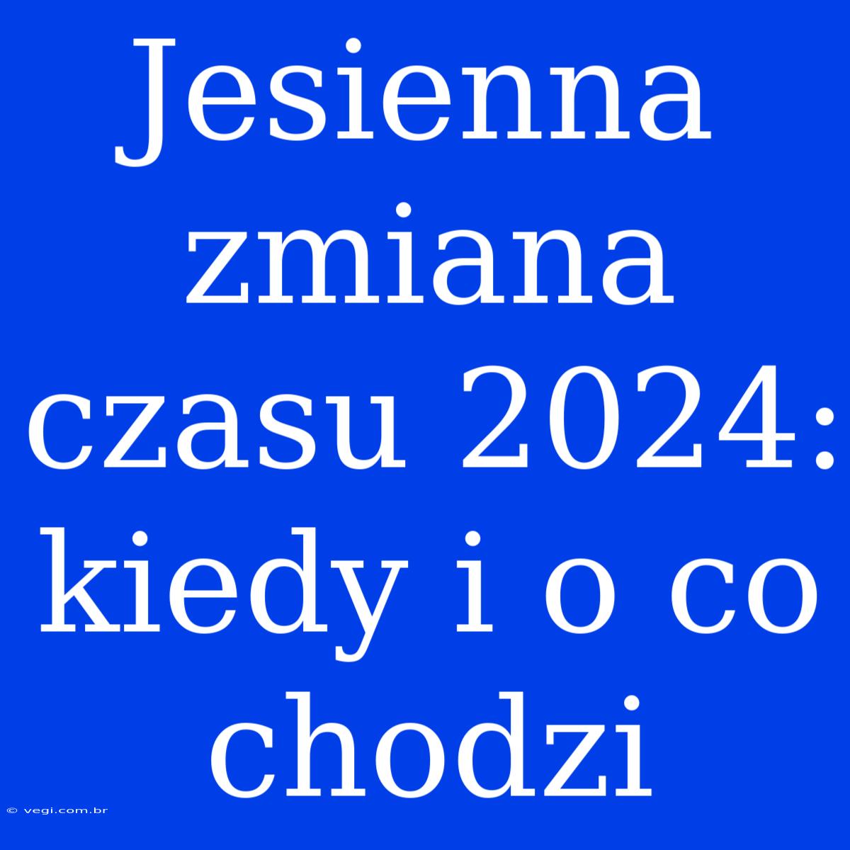 Jesienna Zmiana Czasu 2024: Kiedy I O Co Chodzi