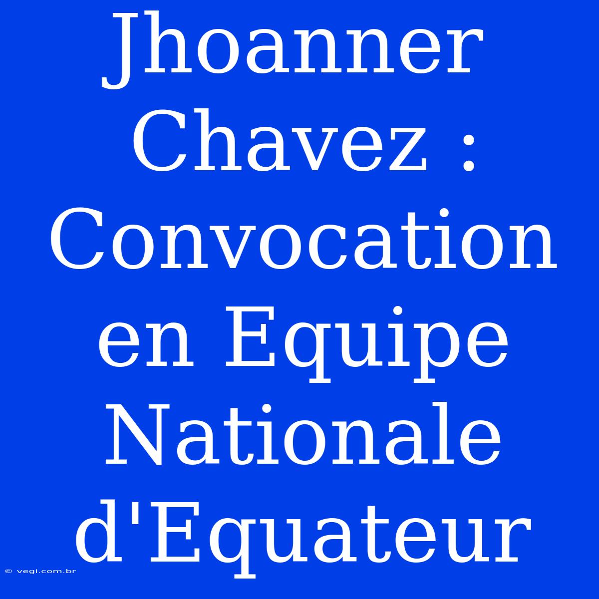 Jhoanner Chavez : Convocation En Equipe Nationale D'Equateur 