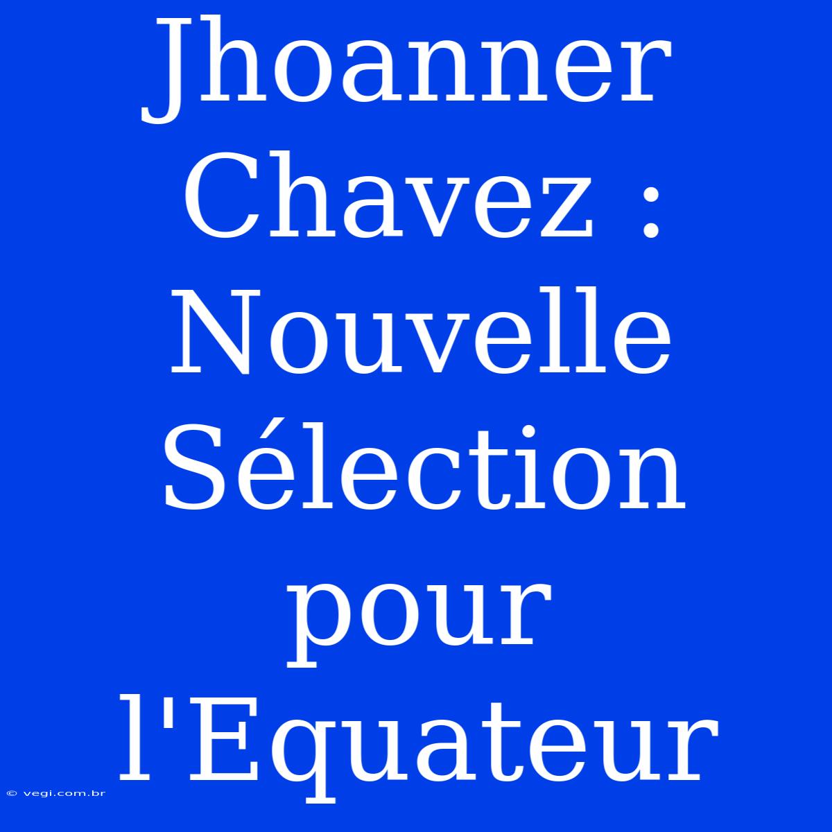 Jhoanner Chavez : Nouvelle Sélection Pour L'Equateur