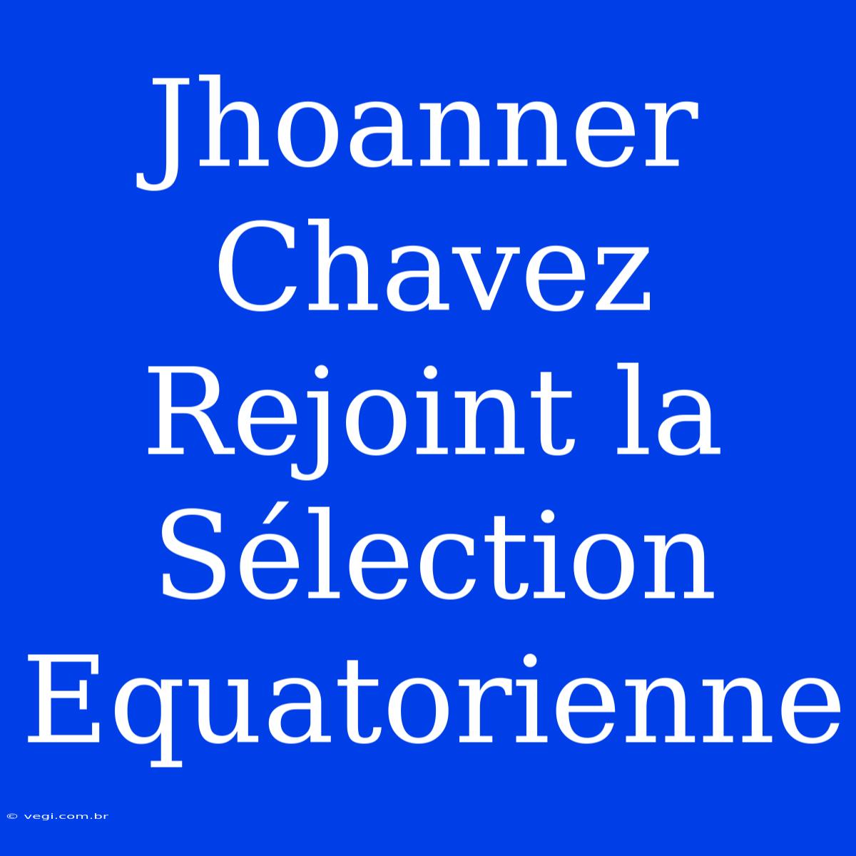 Jhoanner Chavez Rejoint La Sélection Equatorienne