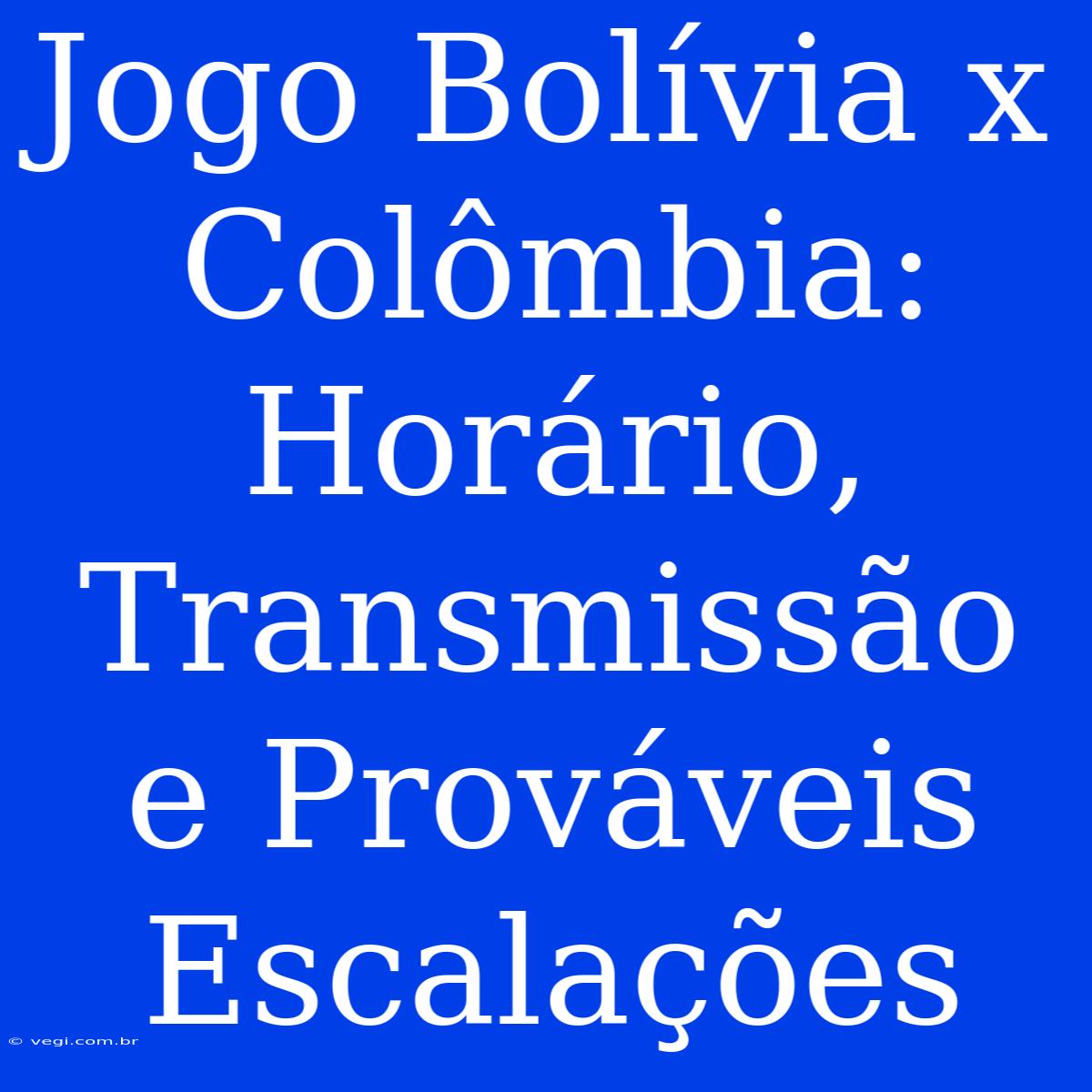 Jogo Bolívia X Colômbia: Horário, Transmissão E Prováveis Escalações