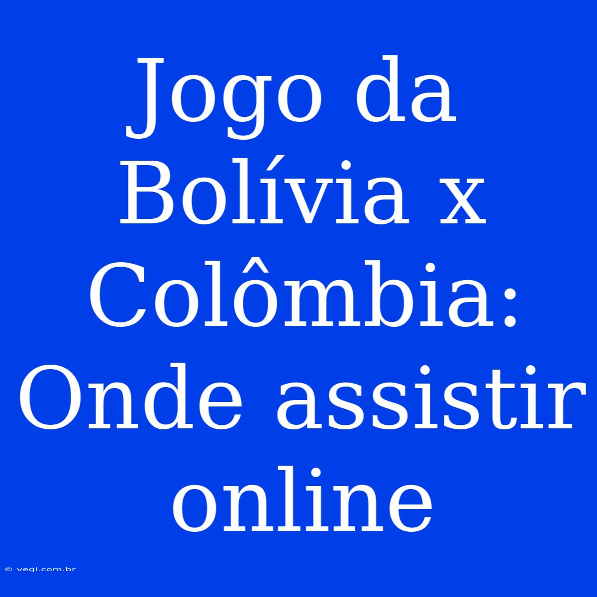 Jogo Da Bolívia X Colômbia: Onde Assistir Online 