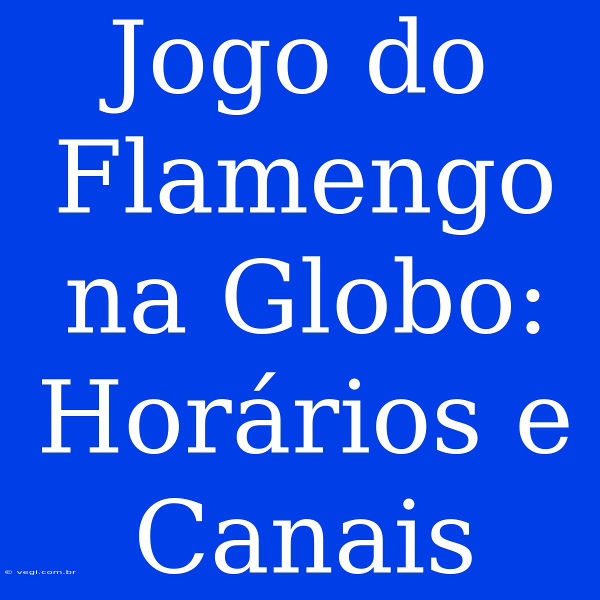 Jogo Do Flamengo Na Globo: Horários E Canais