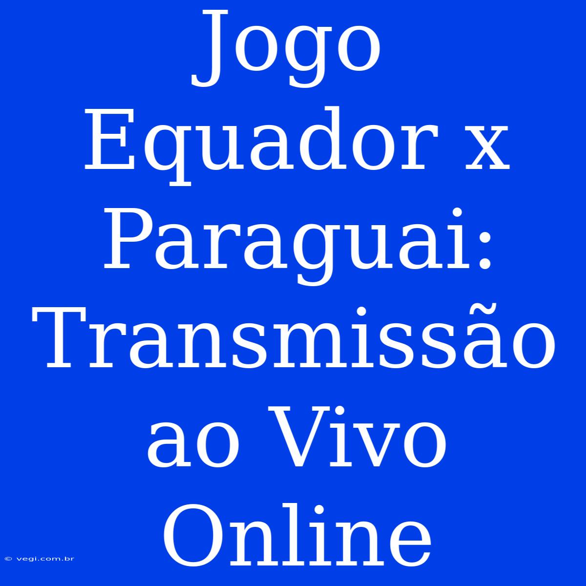 Jogo Equador X Paraguai: Transmissão Ao Vivo Online 