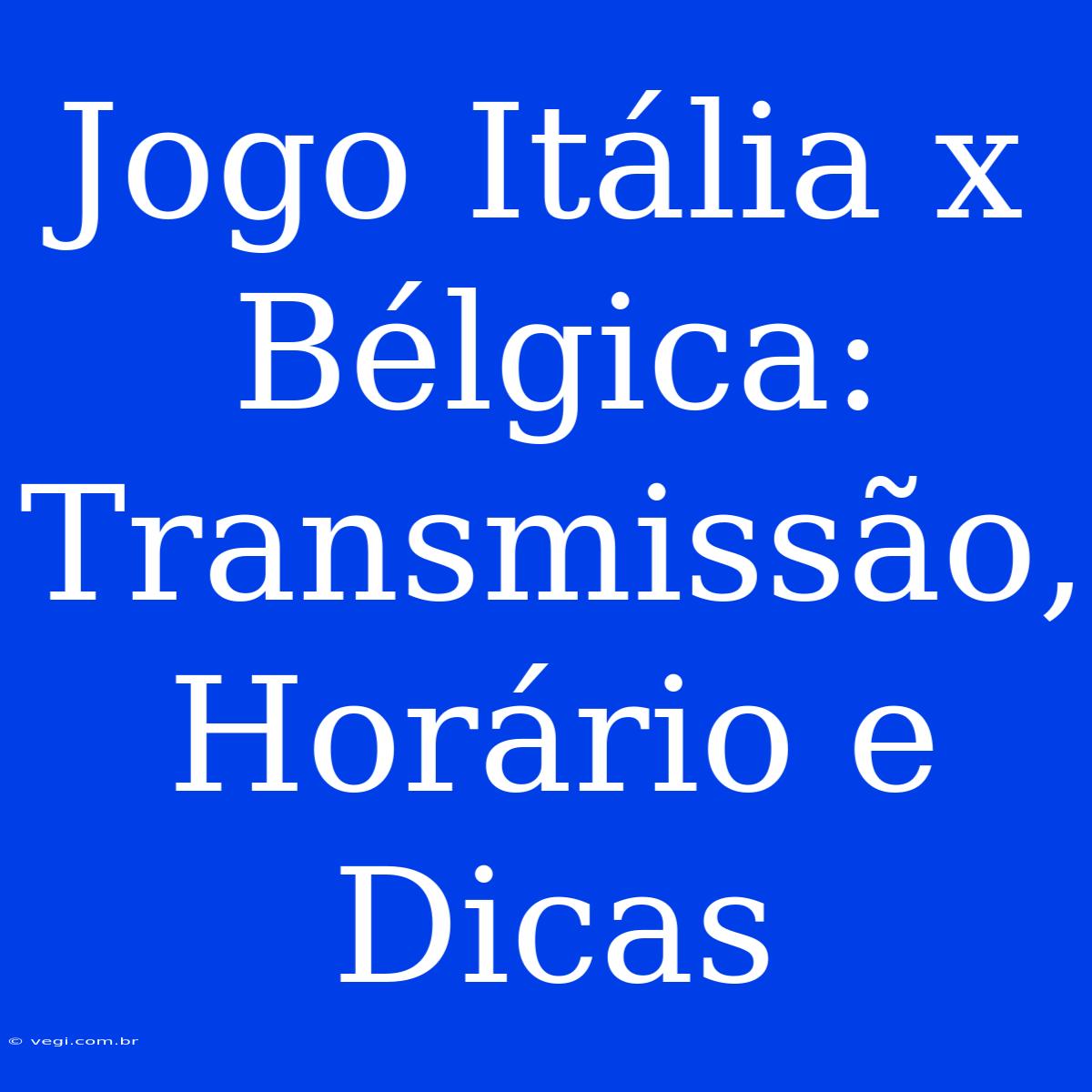 Jogo Itália X Bélgica: Transmissão, Horário E Dicas