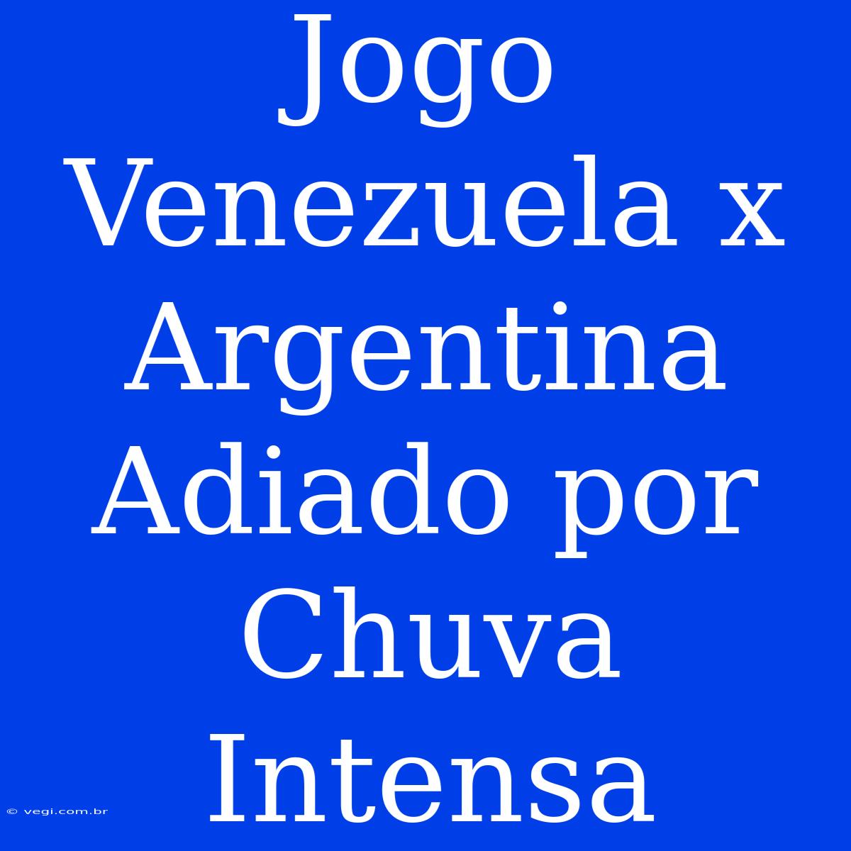 Jogo Venezuela X Argentina Adiado Por Chuva Intensa