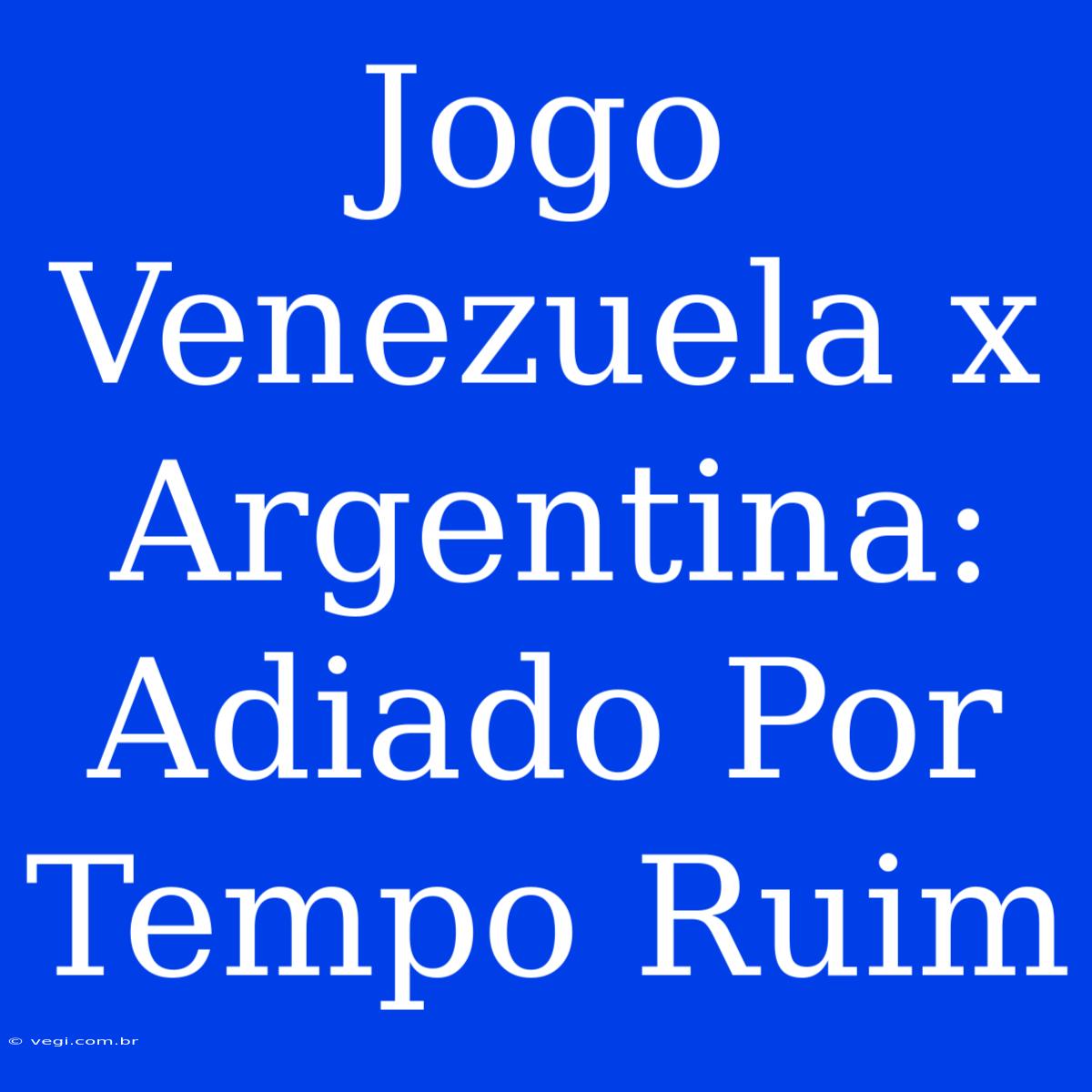 Jogo Venezuela X Argentina: Adiado Por Tempo Ruim 