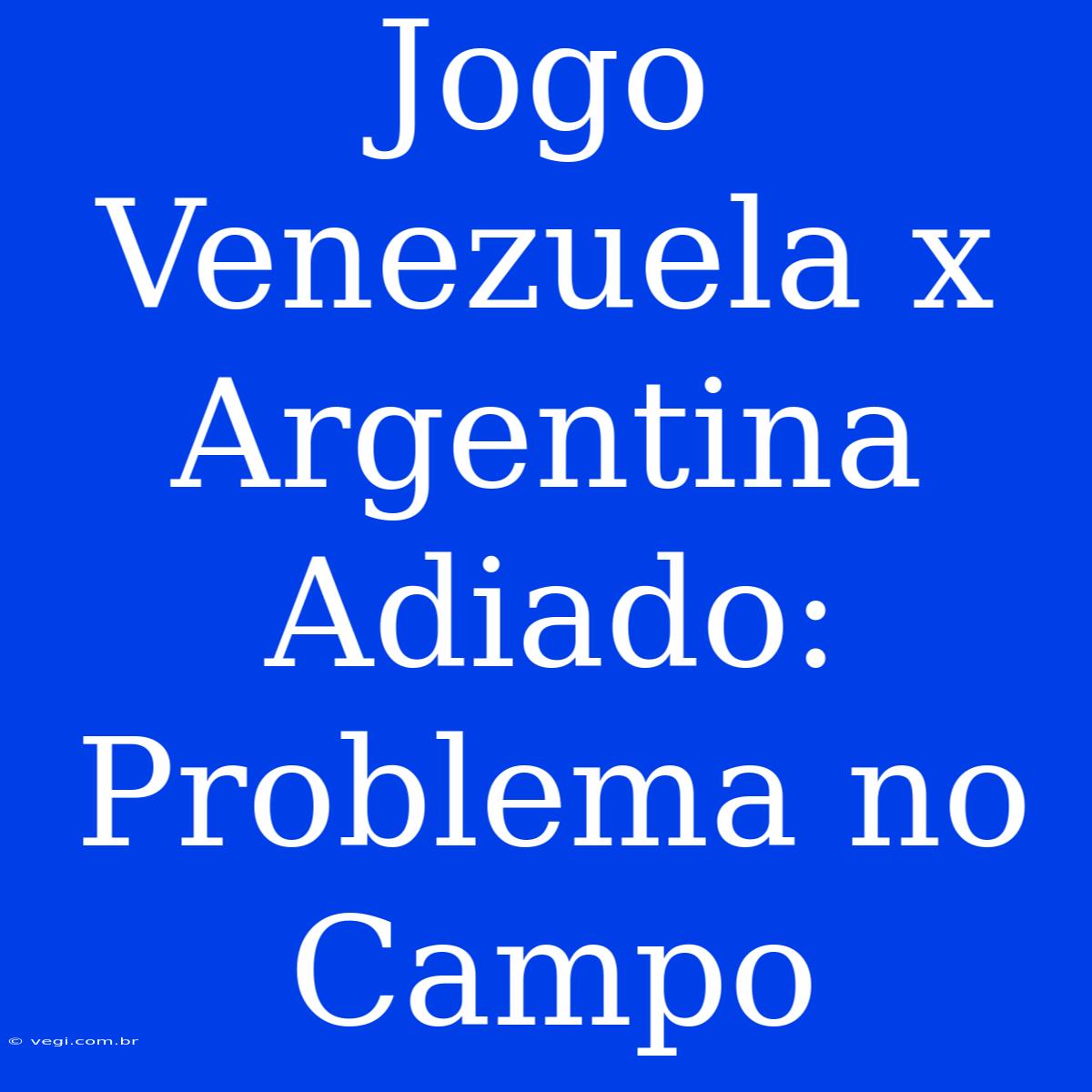 Jogo Venezuela X Argentina Adiado: Problema No Campo