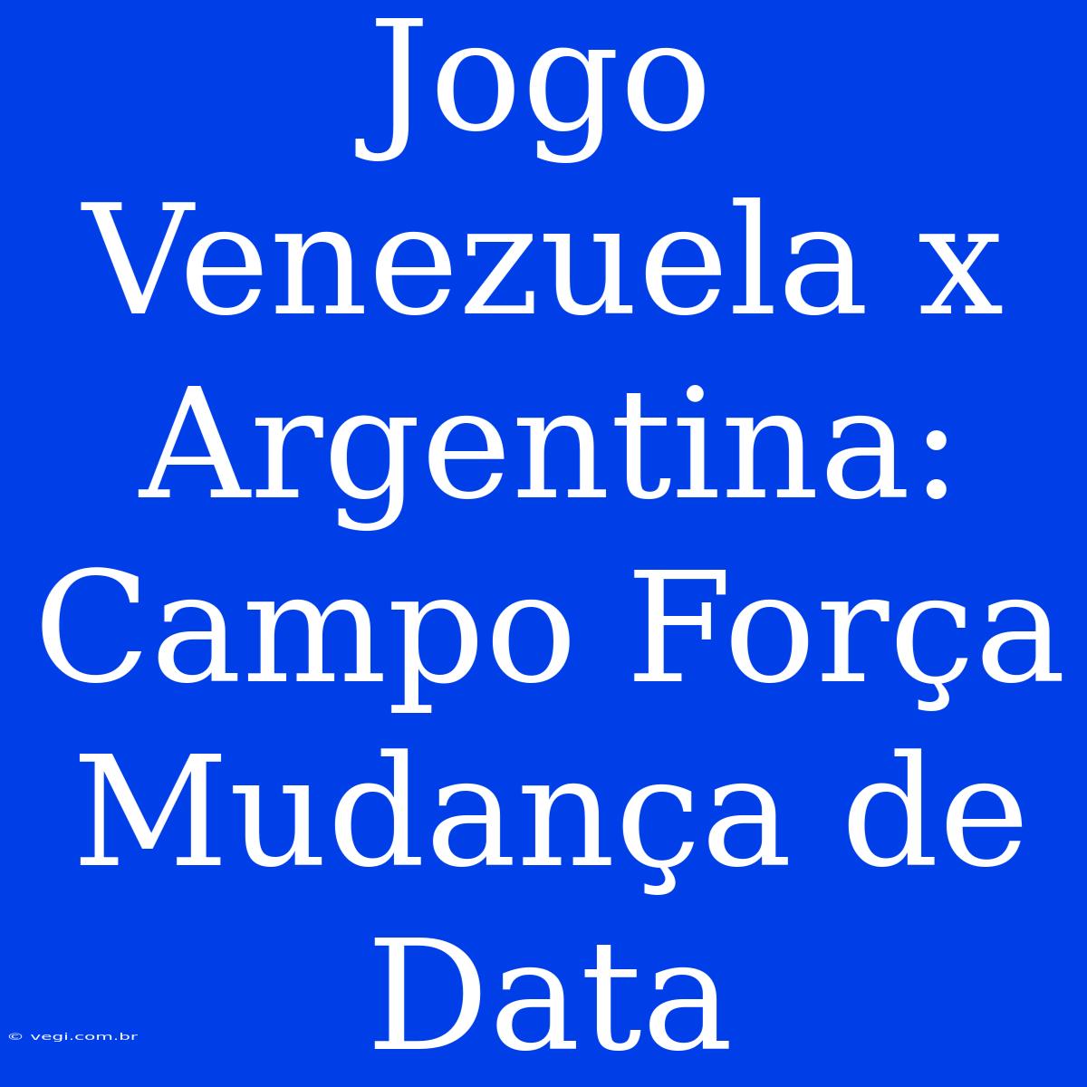 Jogo Venezuela X Argentina: Campo Força Mudança De Data 