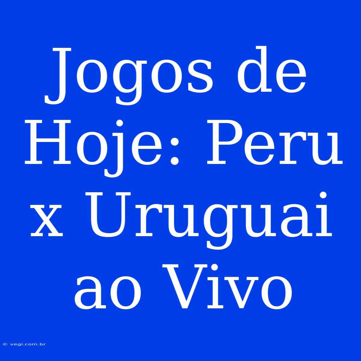 Jogos De Hoje: Peru X Uruguai Ao Vivo