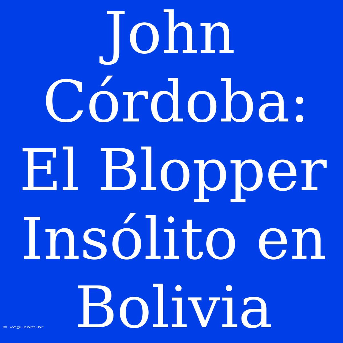 John Córdoba: El Blopper Insólito En Bolivia 