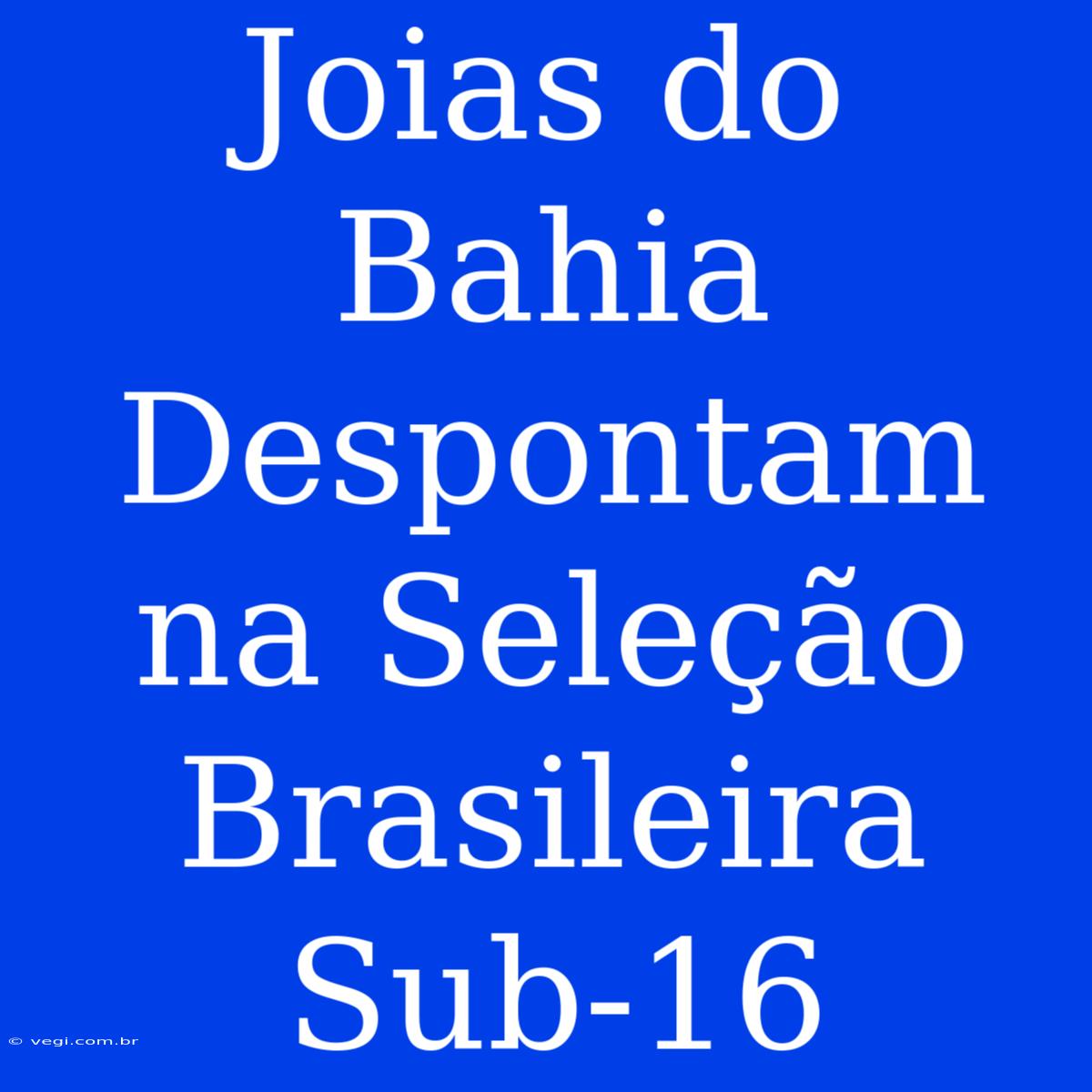 Joias Do Bahia Despontam Na Seleção Brasileira Sub-16