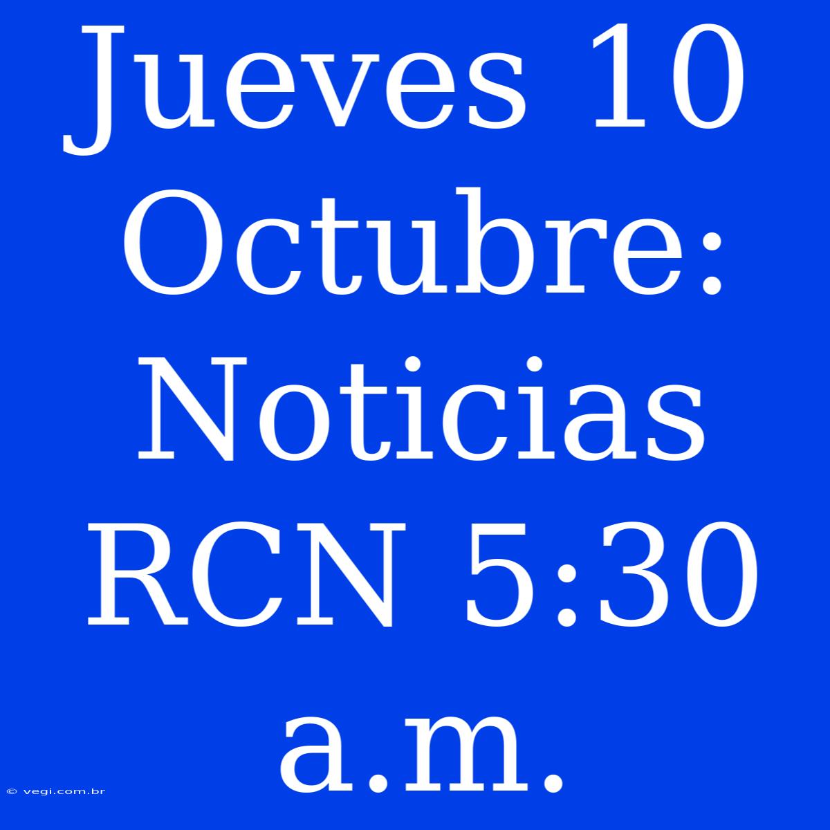 Jueves 10 Octubre: Noticias RCN 5:30 A.m.