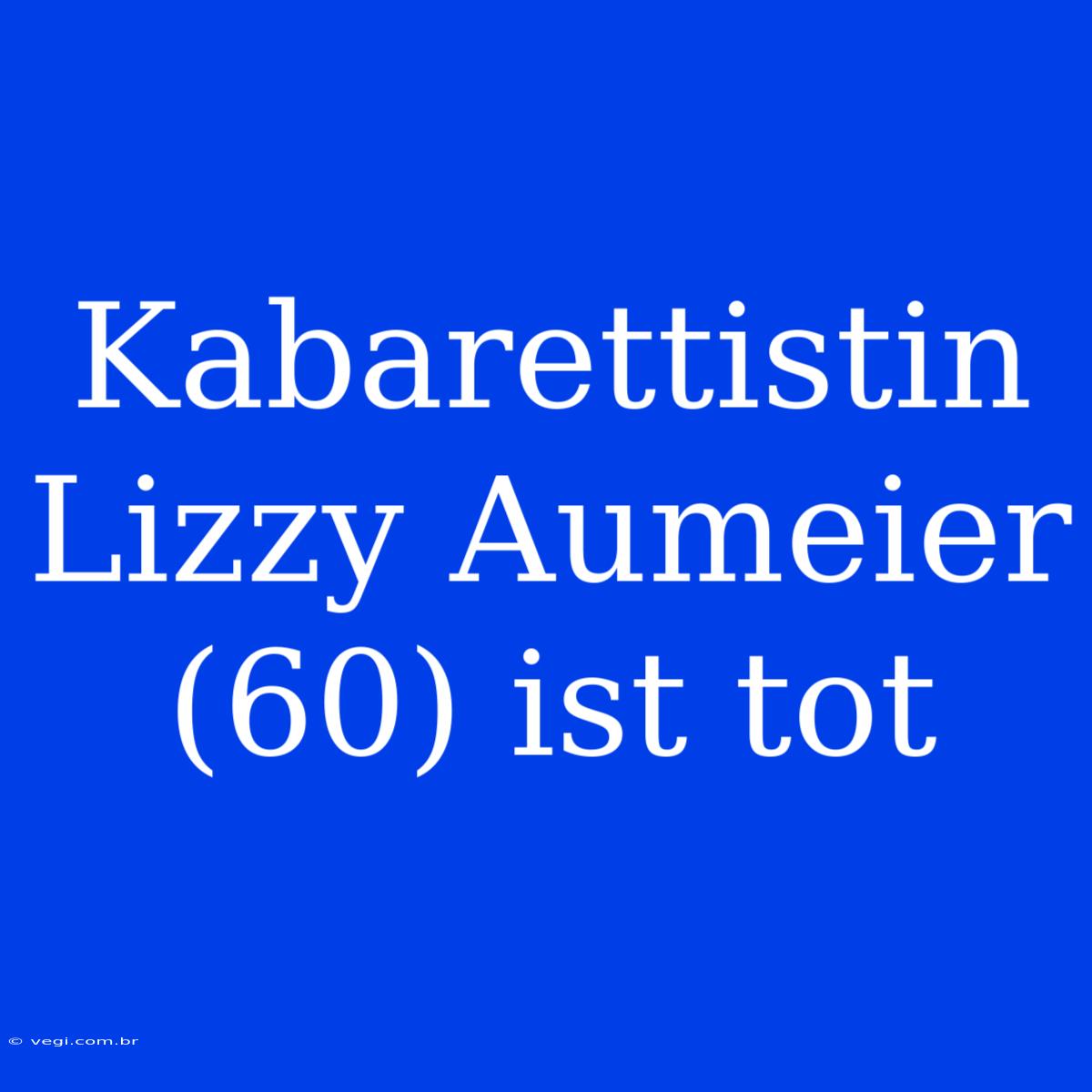 Kabarettistin Lizzy Aumeier (60) Ist Tot