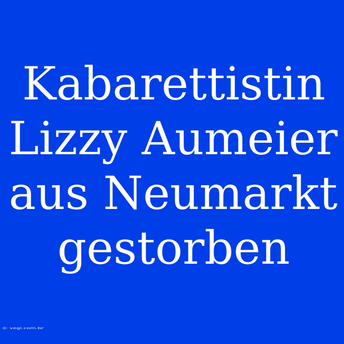 Kabarettistin Lizzy Aumeier Aus Neumarkt Gestorben