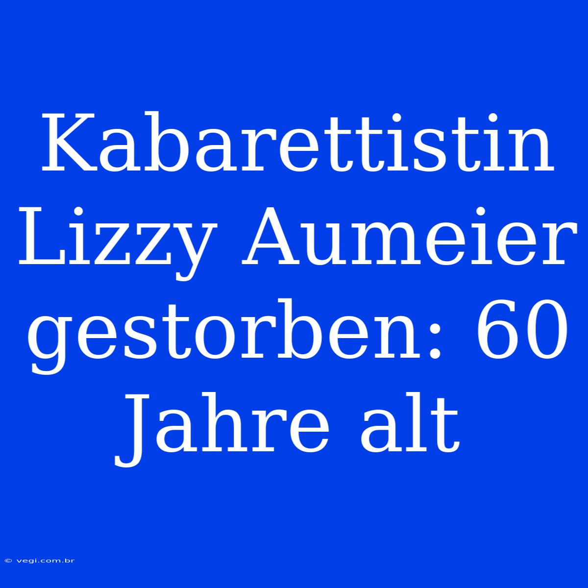 Kabarettistin Lizzy Aumeier Gestorben: 60 Jahre Alt 