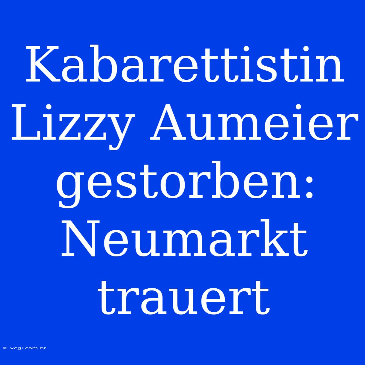 Kabarettistin Lizzy Aumeier Gestorben: Neumarkt Trauert