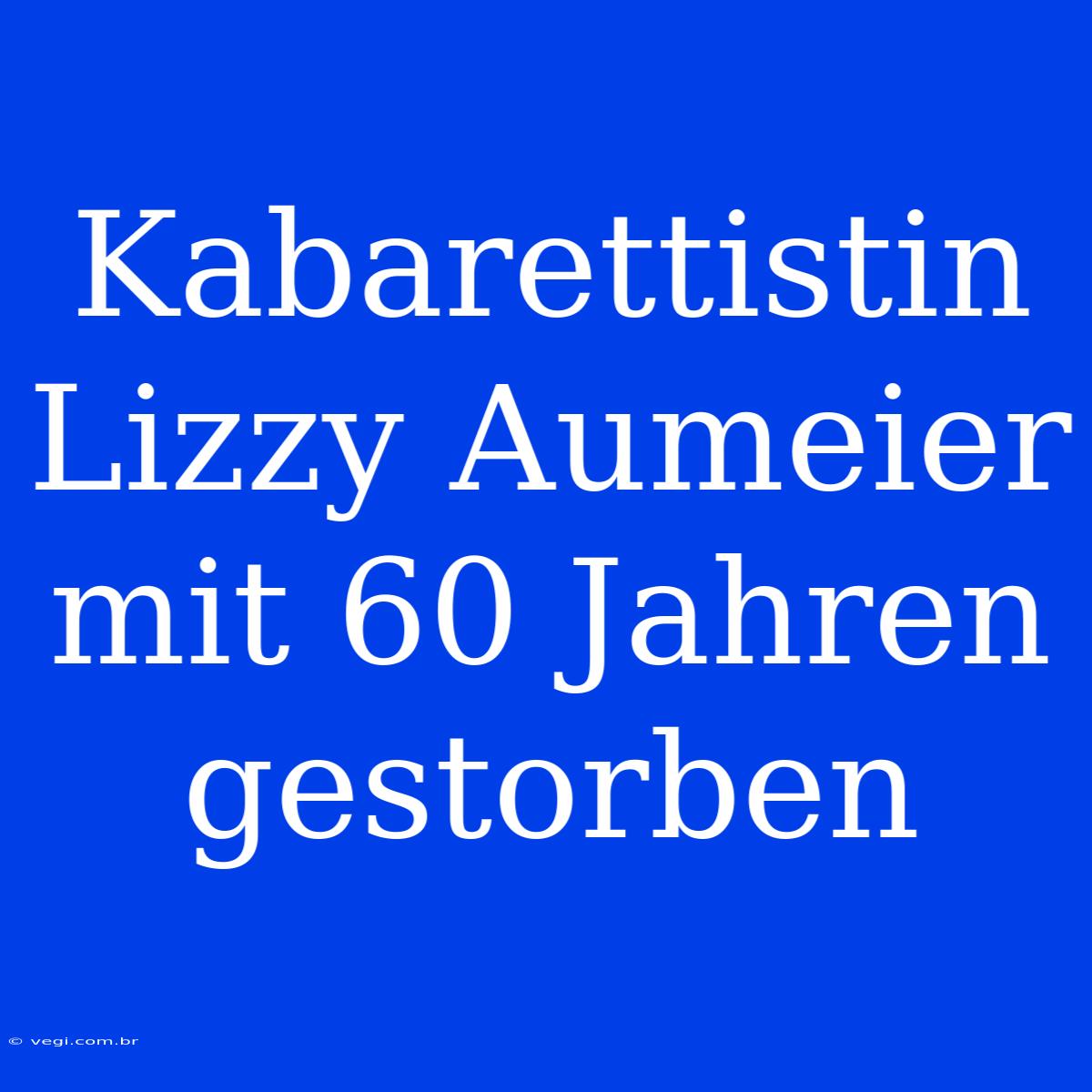 Kabarettistin Lizzy Aumeier Mit 60 Jahren Gestorben