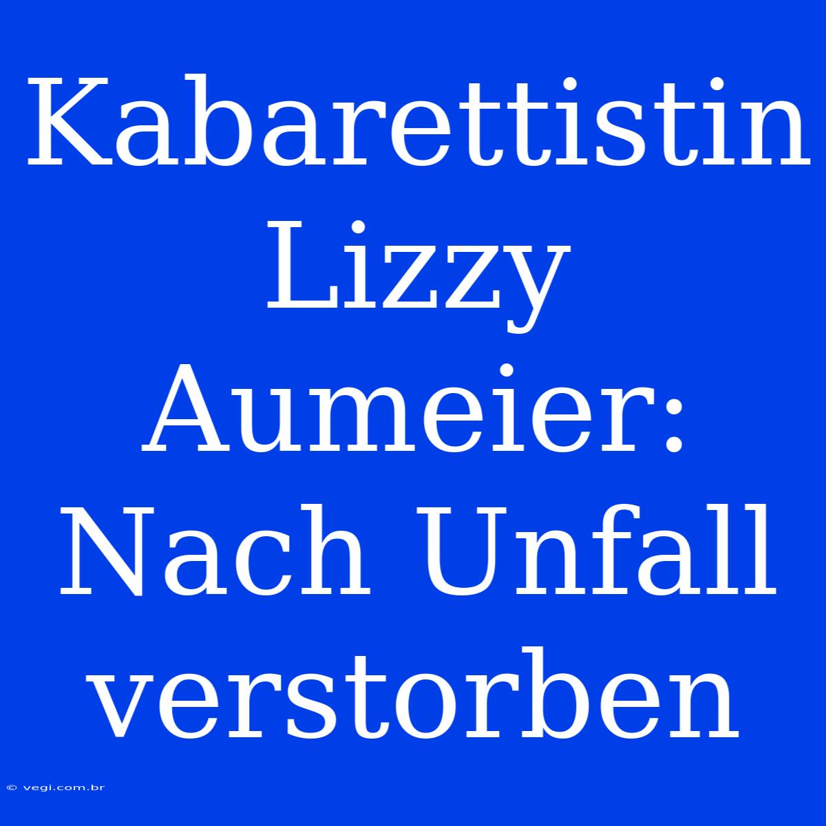 Kabarettistin Lizzy Aumeier: Nach Unfall Verstorben