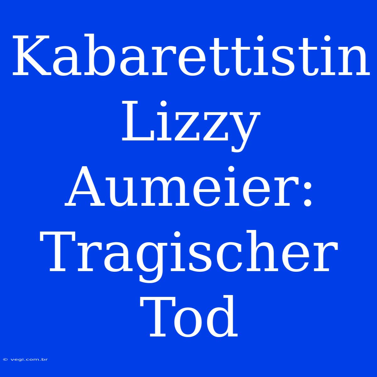 Kabarettistin Lizzy Aumeier: Tragischer Tod