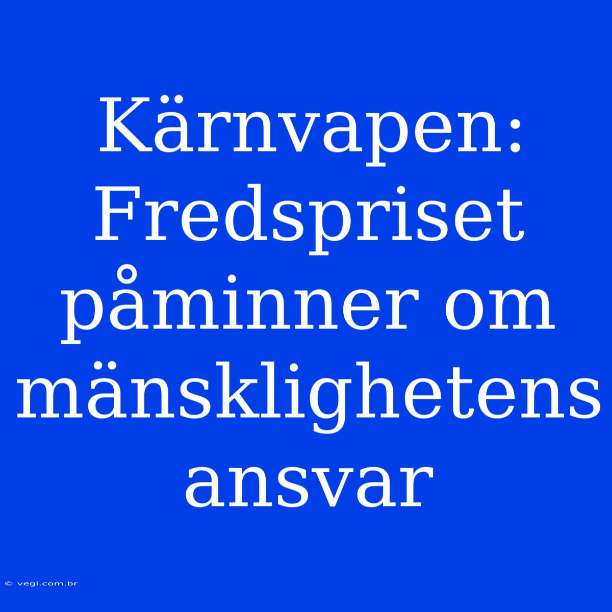 Kärnvapen: Fredspriset Påminner Om Mänsklighetens Ansvar 