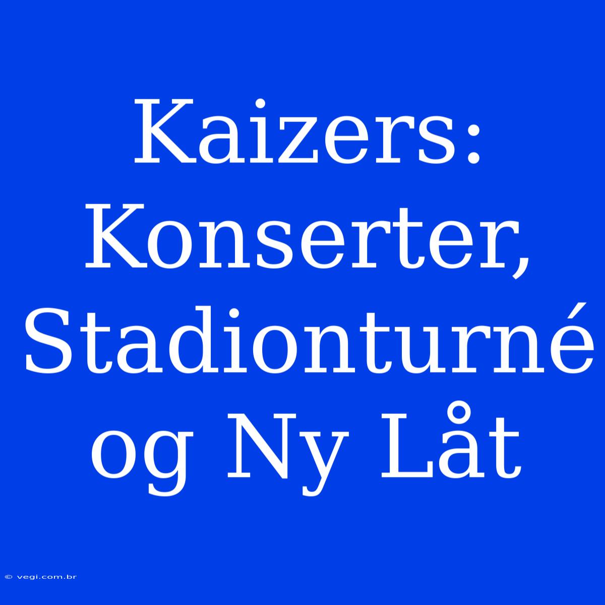 Kaizers: Konserter, Stadionturné Og Ny Låt