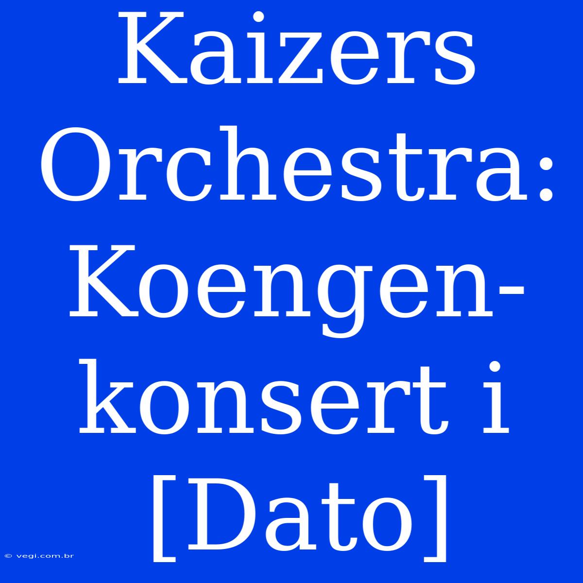 Kaizers Orchestra: Koengen-konsert I [Dato]