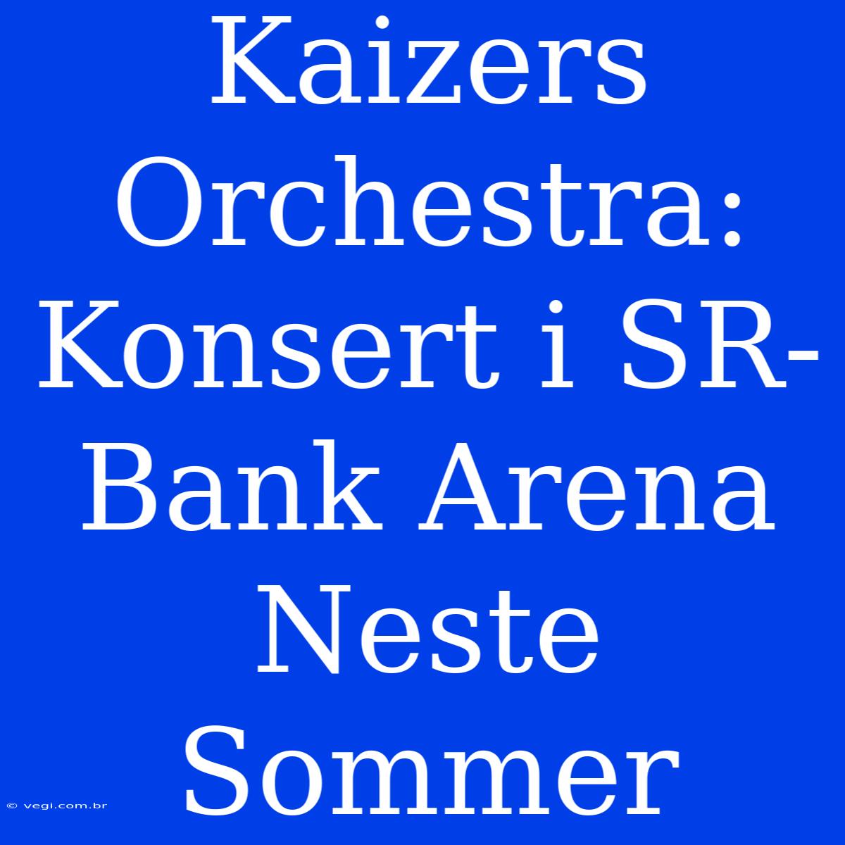 Kaizers Orchestra: Konsert I SR-Bank Arena Neste Sommer 