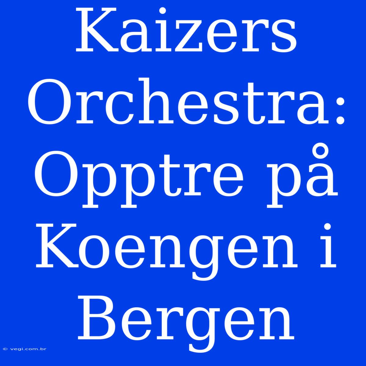 Kaizers Orchestra: Opptre På Koengen I Bergen 