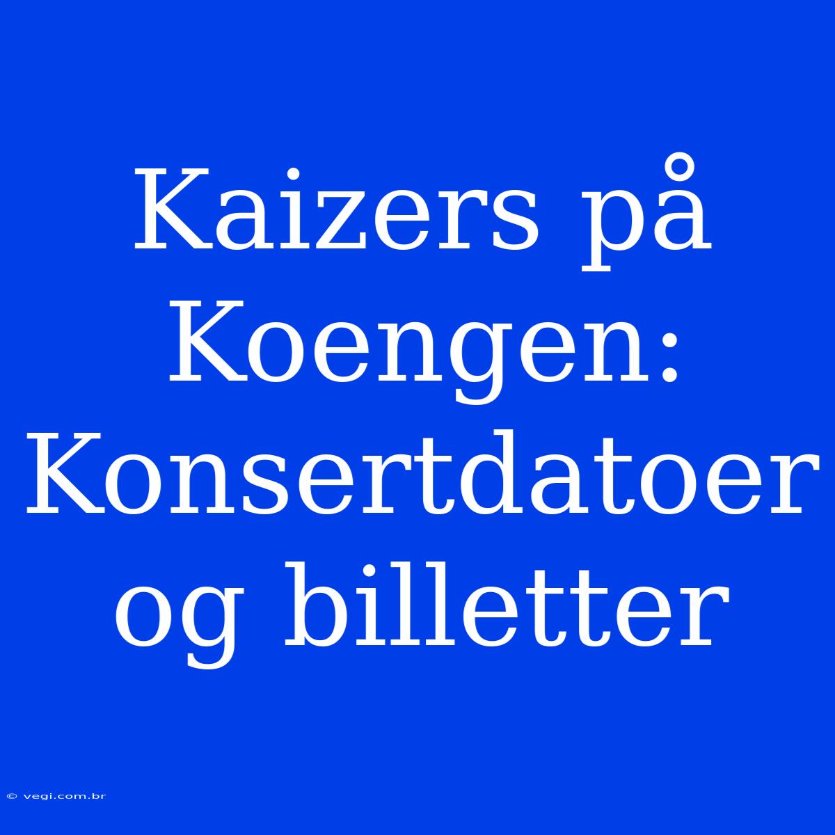 Kaizers På Koengen: Konsertdatoer Og Billetter