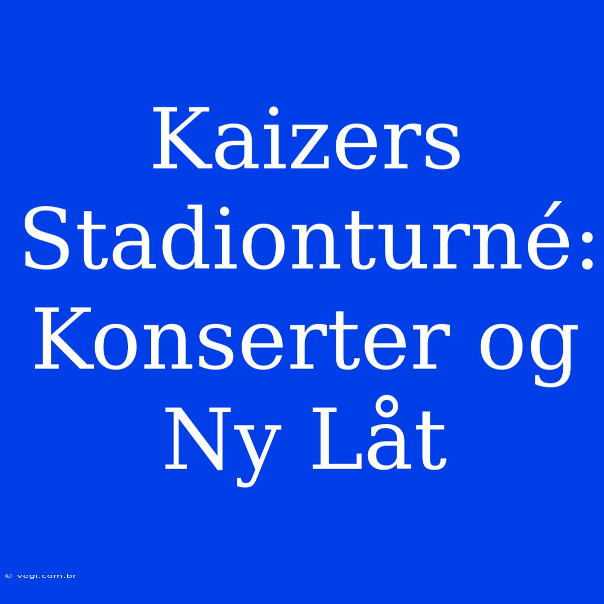 Kaizers Stadionturné: Konserter Og Ny Låt