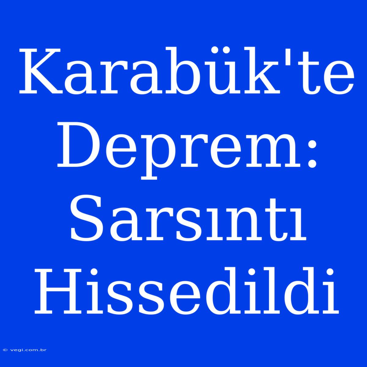 Karabük'te Deprem: Sarsıntı Hissedildi