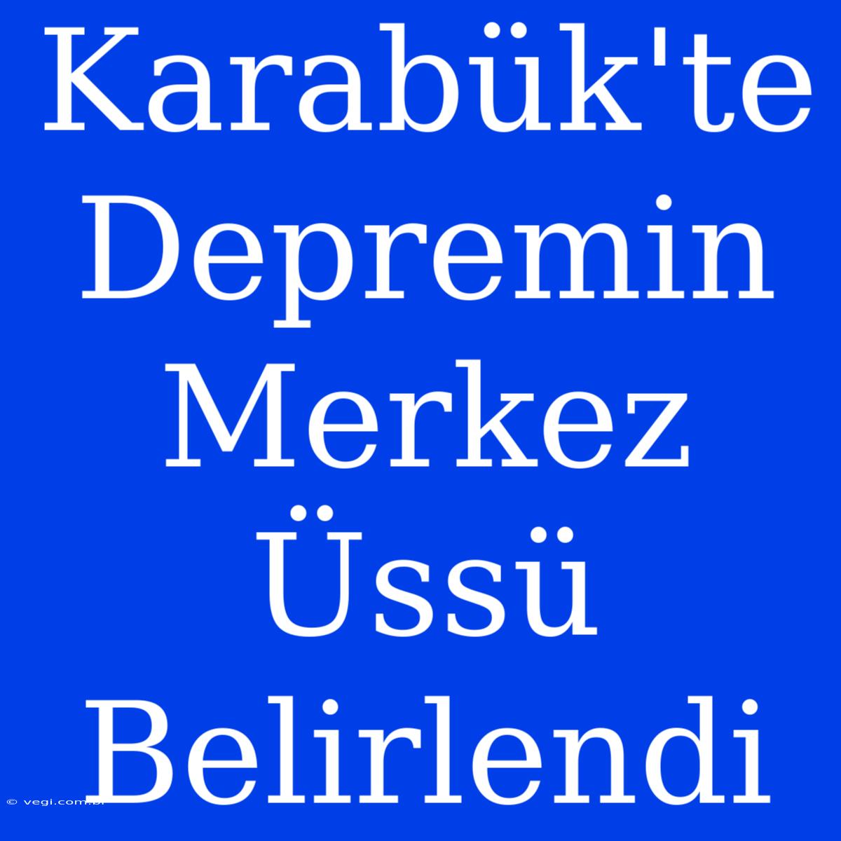 Karabük'te Depremin Merkez Üssü Belirlendi