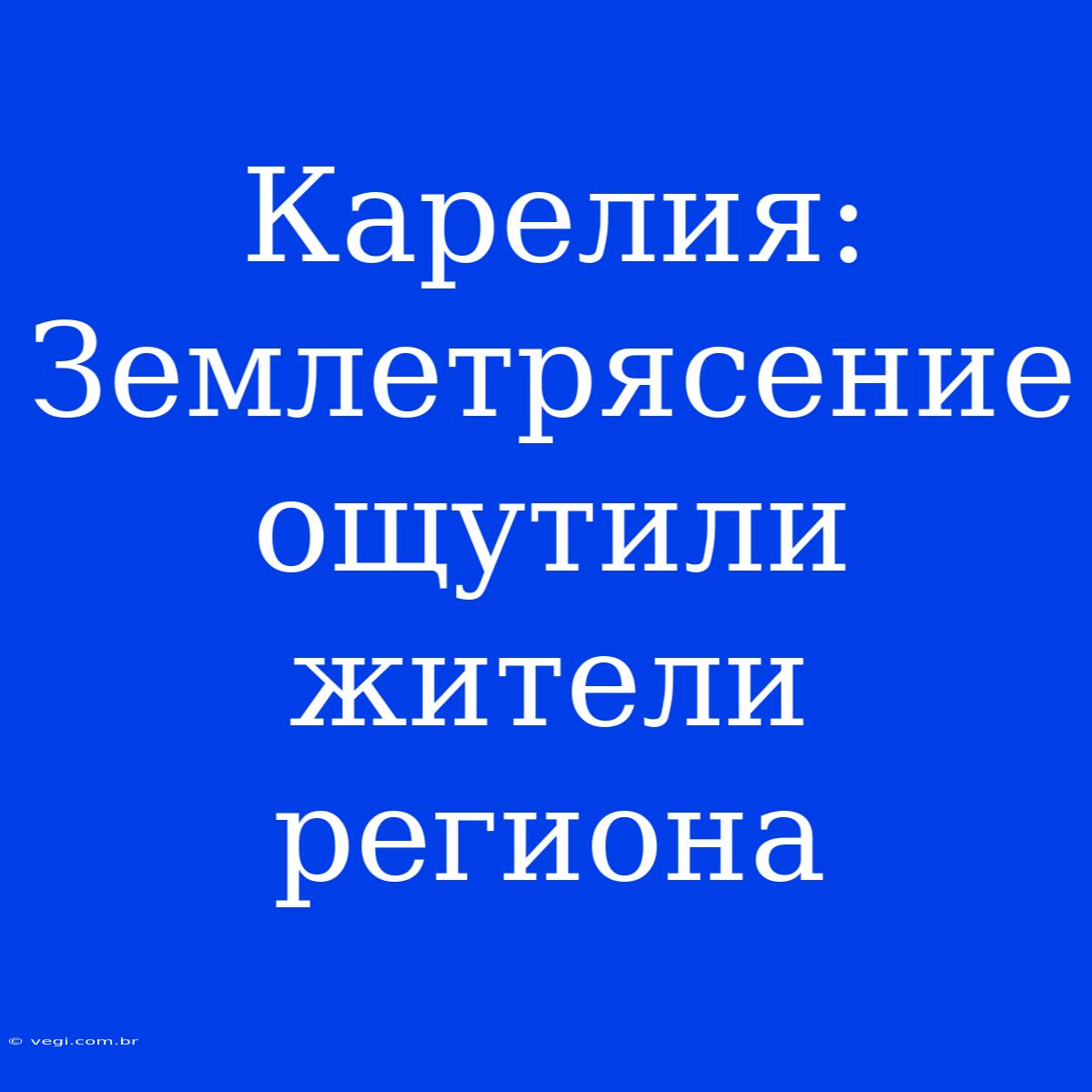 Карелия: Землетрясение Ощутили Жители Региона