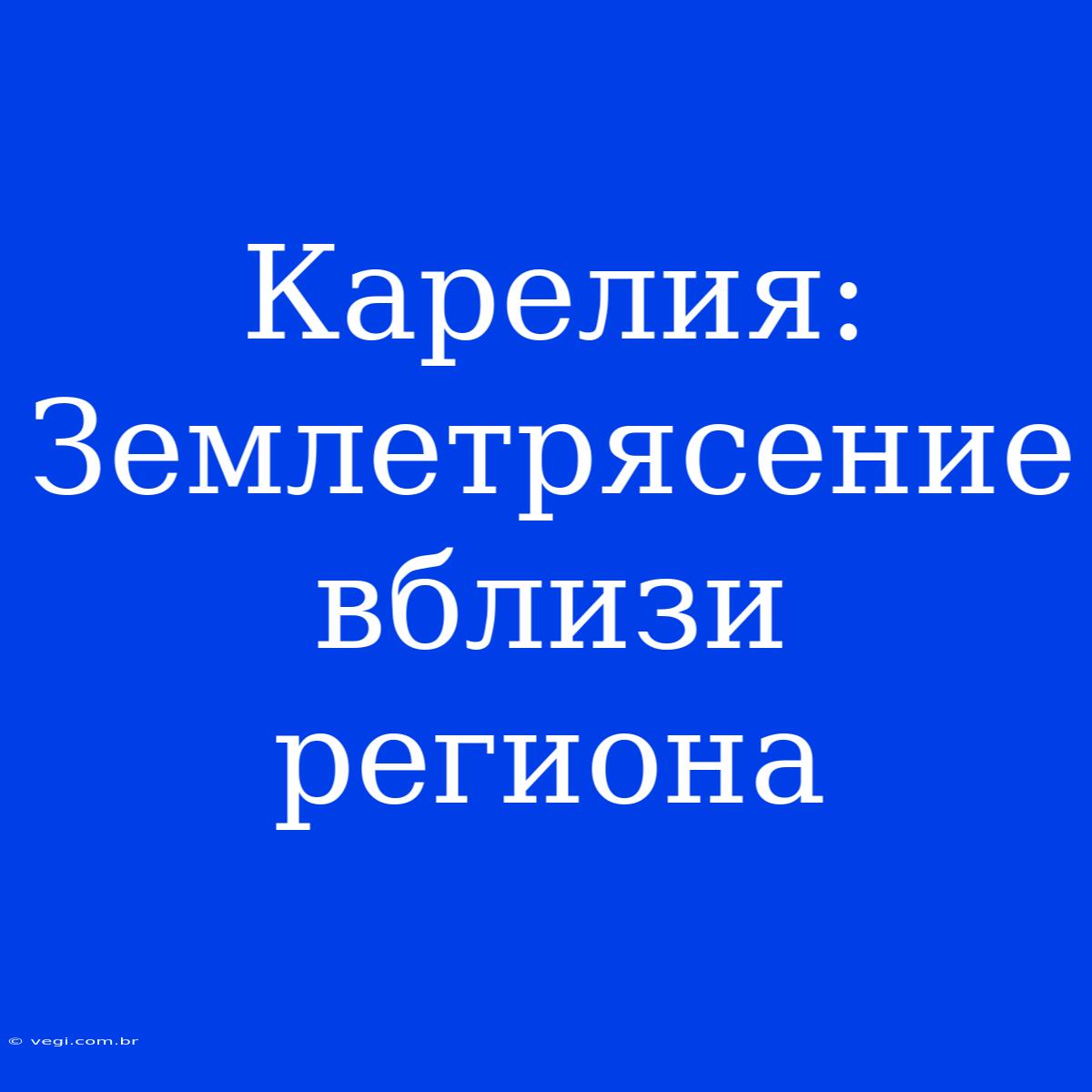 Карелия: Землетрясение Вблизи Региона