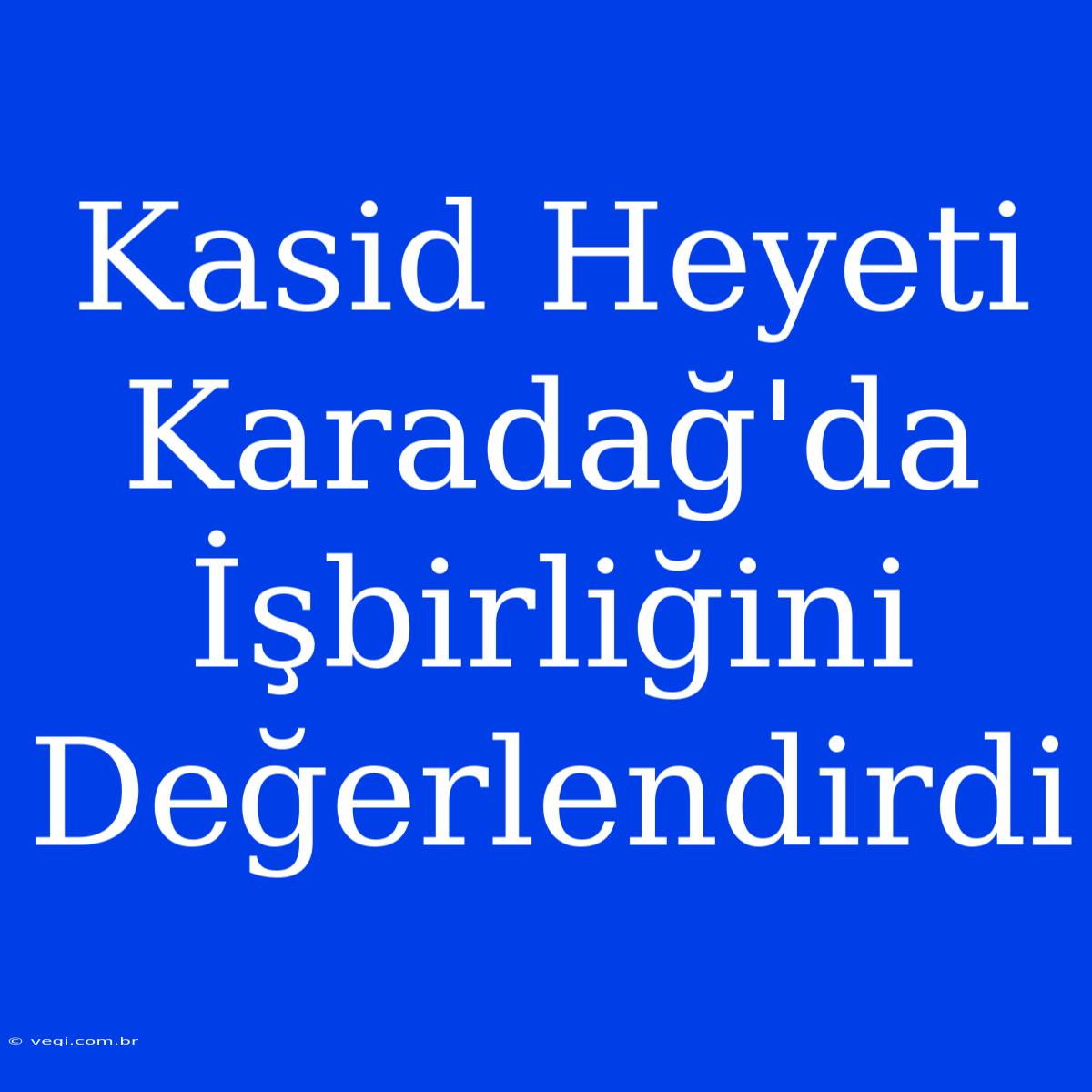 Kasid Heyeti Karadağ'da İşbirliğini Değerlendirdi 