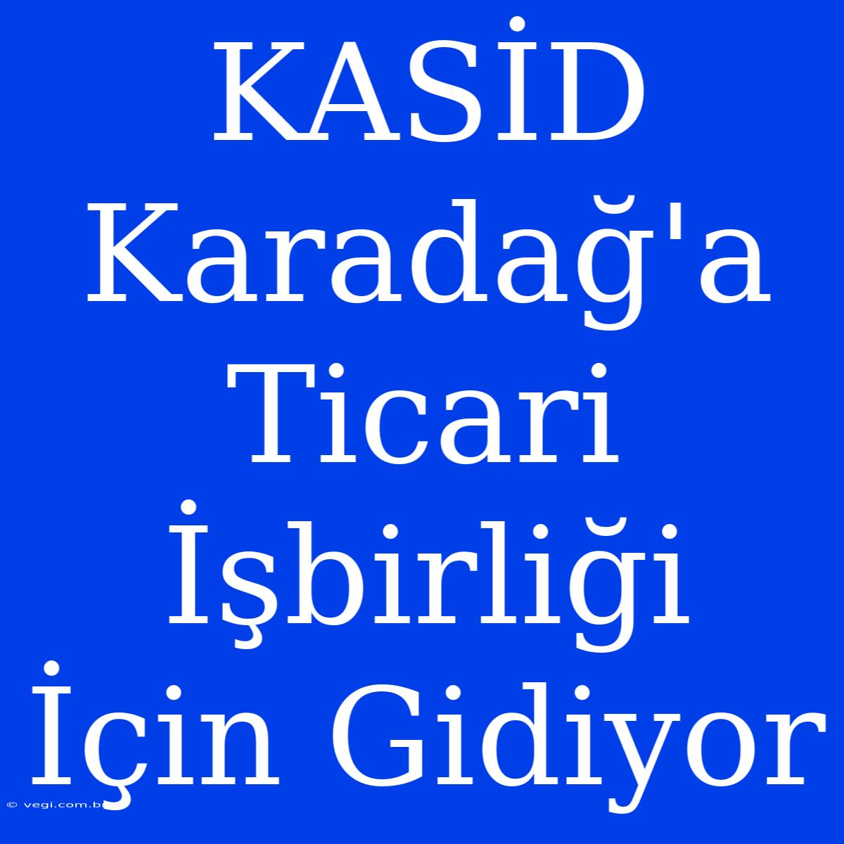 KASİD Karadağ'a Ticari İşbirliği İçin Gidiyor