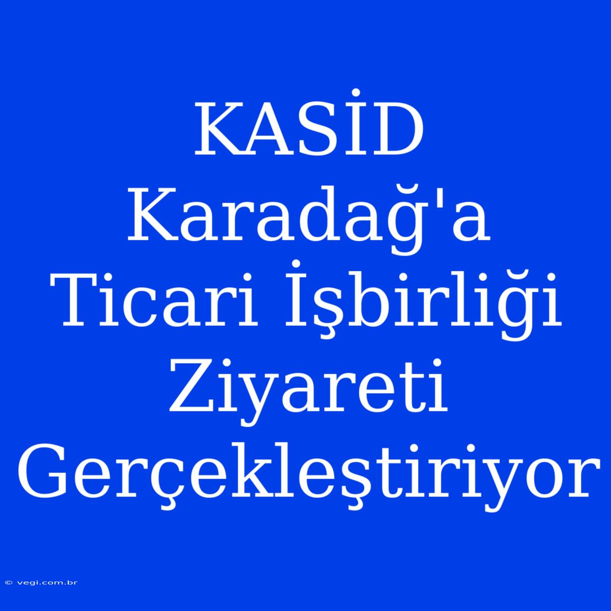 KASİD Karadağ'a Ticari İşbirliği Ziyareti Gerçekleştiriyor