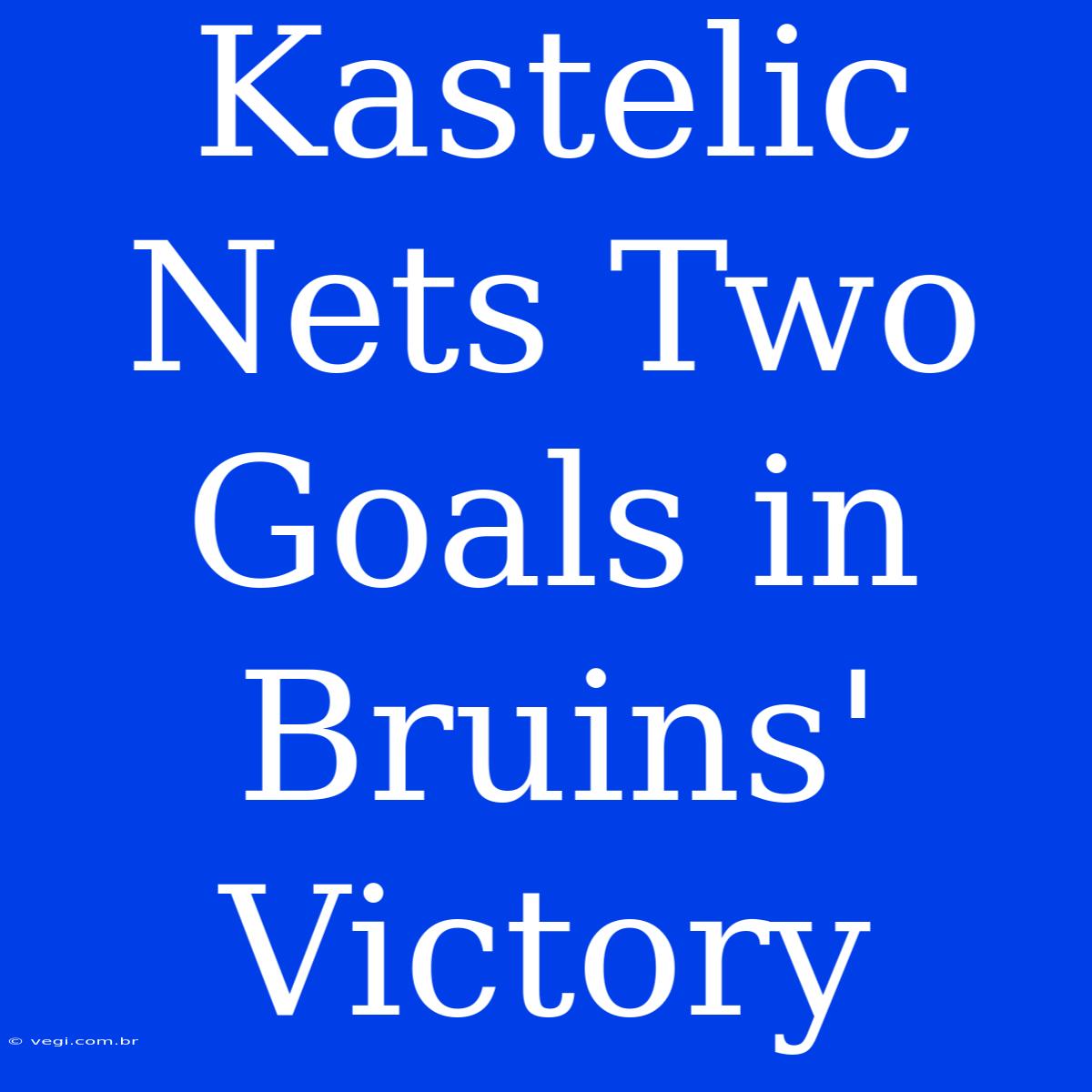 Kastelic Nets Two Goals In Bruins' Victory