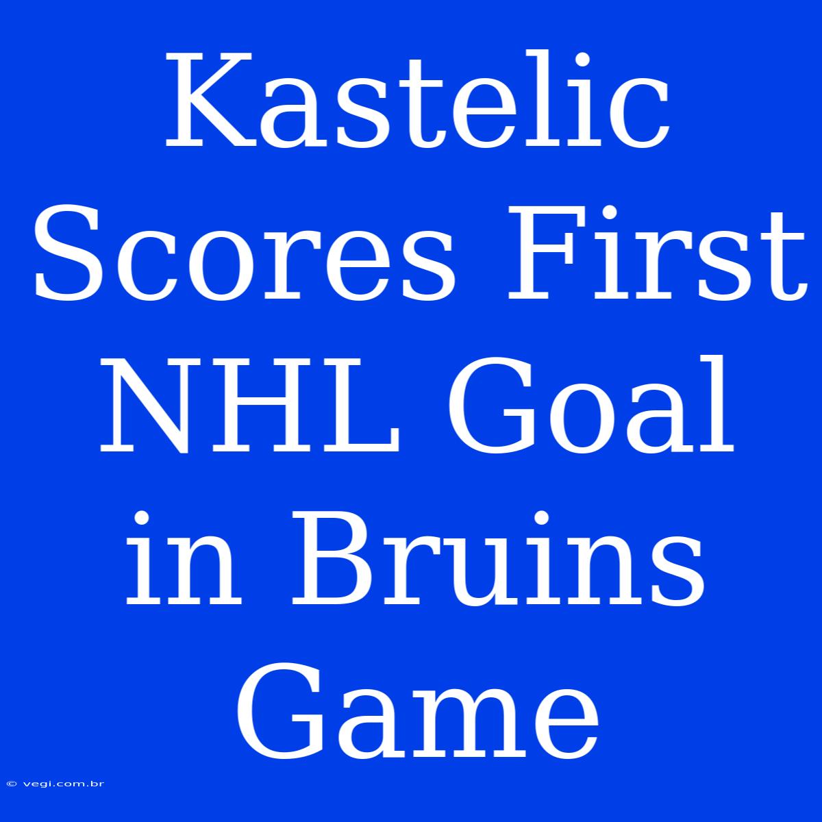 Kastelic Scores First NHL Goal In Bruins Game