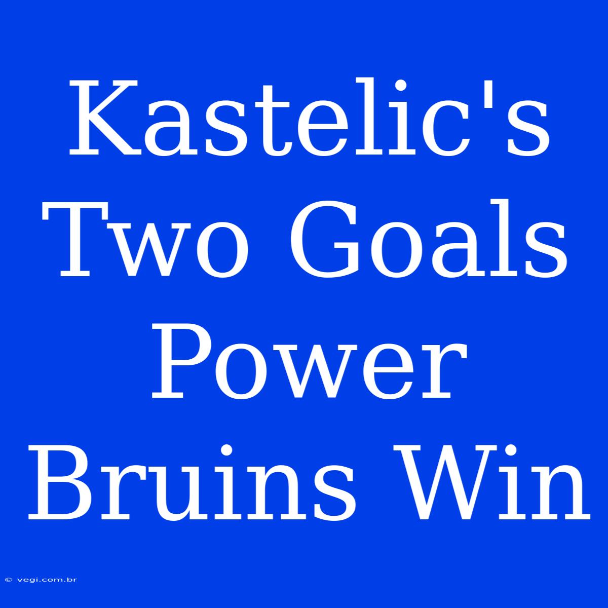 Kastelic's Two Goals Power Bruins Win