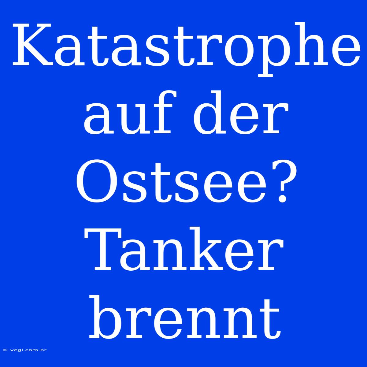 Katastrophe Auf Der Ostsee? Tanker Brennt 